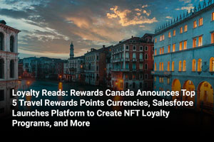 Loyalty Reads: Rewards Canada Announces Top 5 Travel Rewards Points Currencies, Salesforce Launches Platform to Create NFT Loyalty Programs, and More 