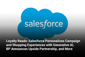 Loyalty Reads: Salesforce Personalizes Campaign and Shopping Experiences with Generative AI, BP Announces Upside Partnership, and More 
