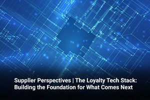 Supplier Perspectives | The Loyalty Tech Stack: Building the Foundation for What Comes Next 