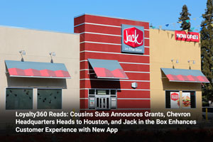 Loyalty360 Reads: Cousins Subs Announces Grants, Chevron Headquarters Heads to Houston, and Jack in the Box Enhances Customer Experience with New App 