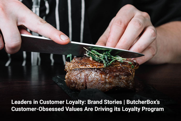 Leaders in Customer Loyalty: Brand Stories | ButcherBox’s Customer-Obsessed Values Are Driving its Loyalty Program 