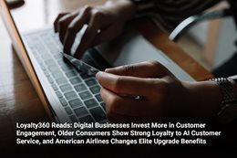 Loyalty360 Reads: Digital Businesses Invest More in Customer Engagement, Older Consumers Show Strong