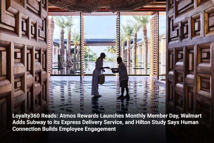 Loyalty360 Reads: Atmos Rewards Launches Monthly Member Day, Walmart Adds Subway to its Express Delivery Service, and Hilton Study Says Human Connection Builds Employee Engagement 