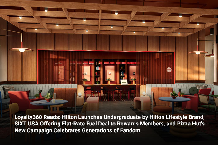 Loyalty360 Reads: Hilton Launches Undergraduate by Hilton Lifestyle Brand, SIXT USA Offering Flat-Rate Fuel Deal to Rewards Members, and Pizza Hut’s New Campaign Celebrates Generations of Fandom
