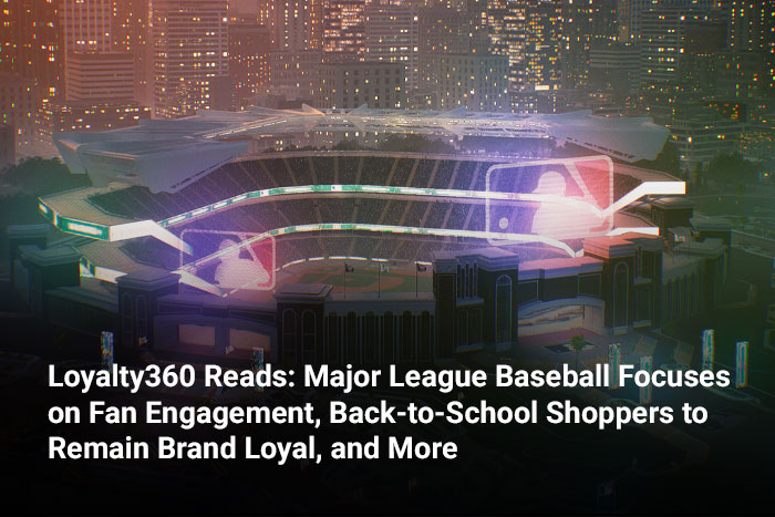Loyalty360 Reads: Major League Baseball Focuses on Fan Engagement, Back-to-School Shoppers to Remain Brand Loyal, and More 